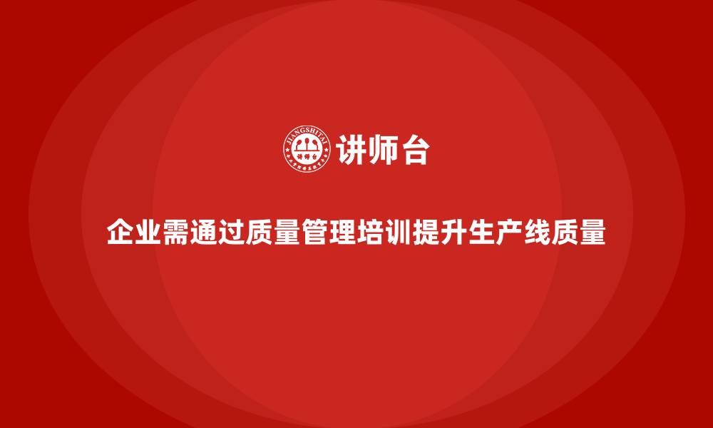 文章企业通过质量管理体系培训提升生产线质量水平的缩略图