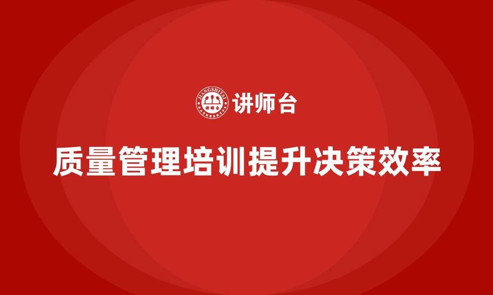 文章企业通过质量管理体系培训提升质量决策效率的缩略图