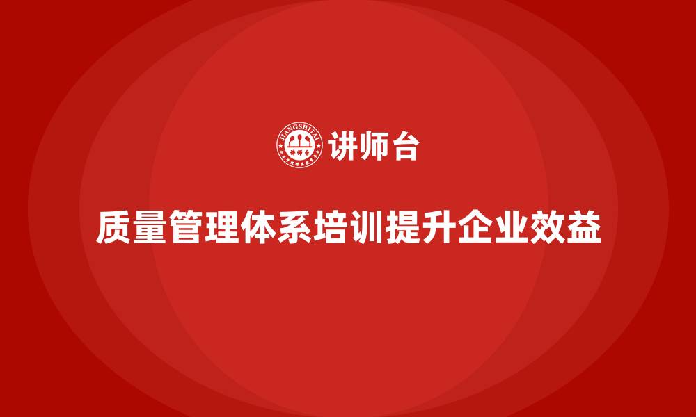 文章质量管理体系培训提升企业的质量目标执行效果的缩略图