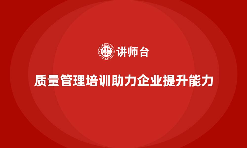 文章质量管理体系培训提升企业的质量改进能力的缩略图