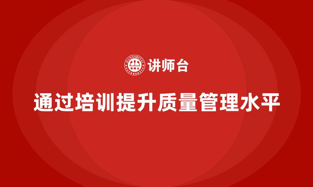 文章企业如何通过质量管理体系培训优化质量检测系统的缩略图