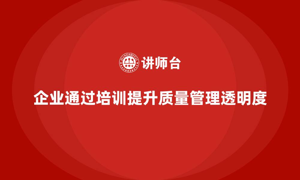 文章企业通过质量管理体系培训提升质量管理的透明度的缩略图