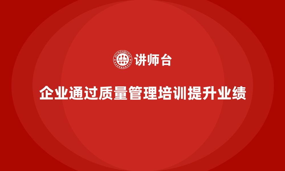 文章企业通过质量管理体系培训加强质量目标达成策略的缩略图