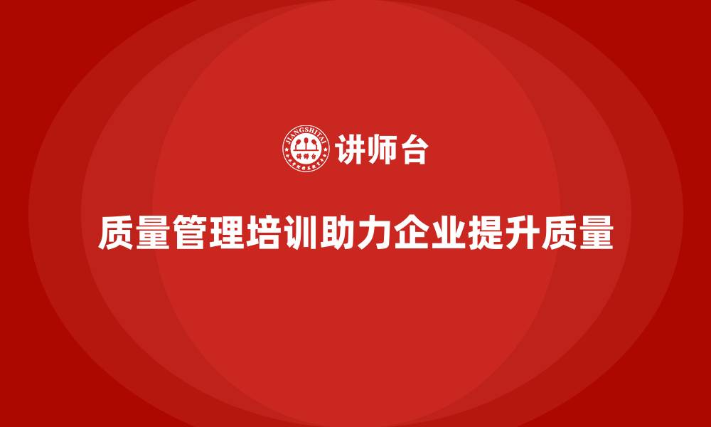 质量管理培训助力企业提升质量