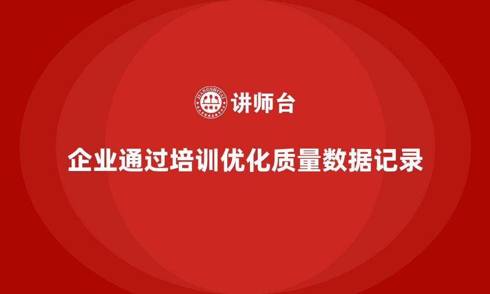 文章企业如何通过质量管理体系培训优化质量数据记录的缩略图