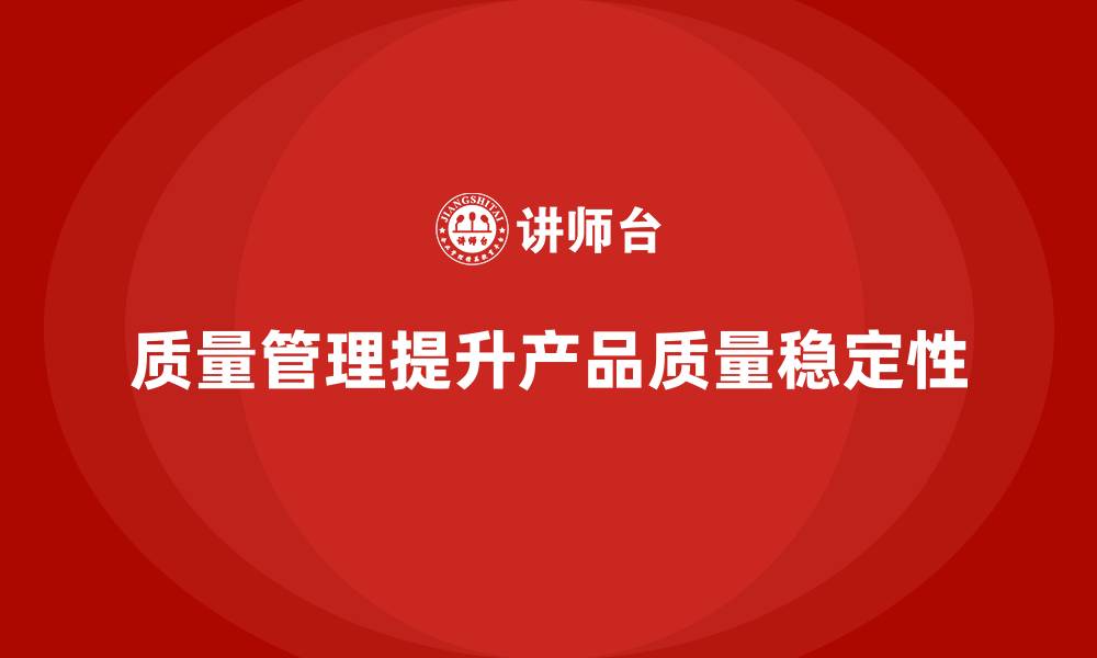 文章企业如何通过质量管理体系培训提升产品质量稳定性的缩略图