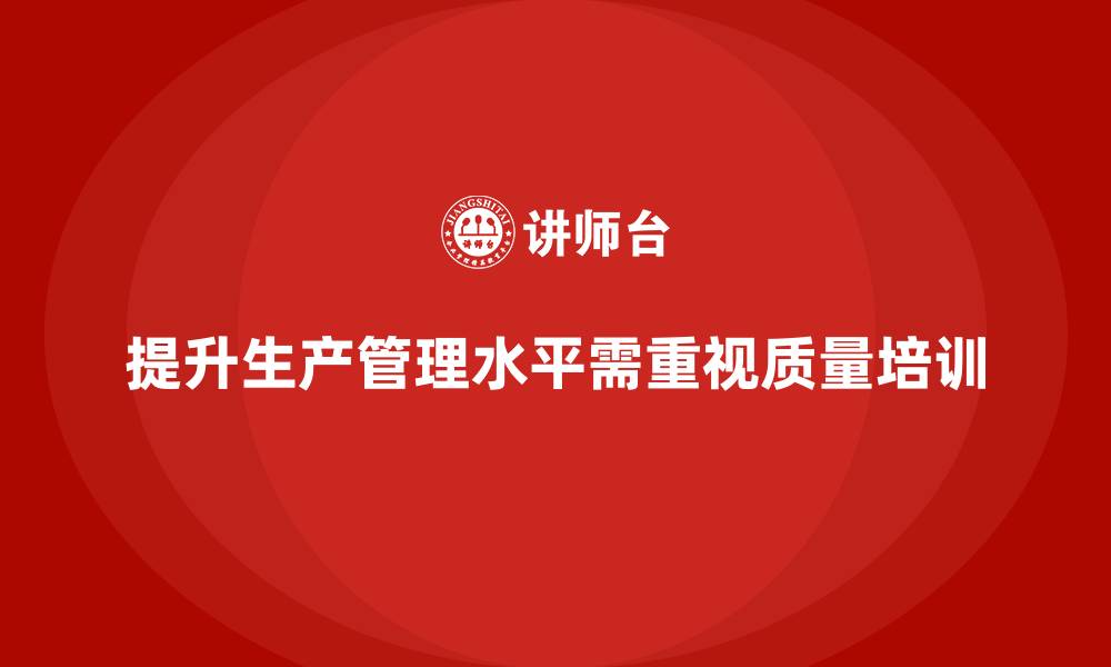 文章企业如何通过质量管理体系培训提高生产管理水平的缩略图