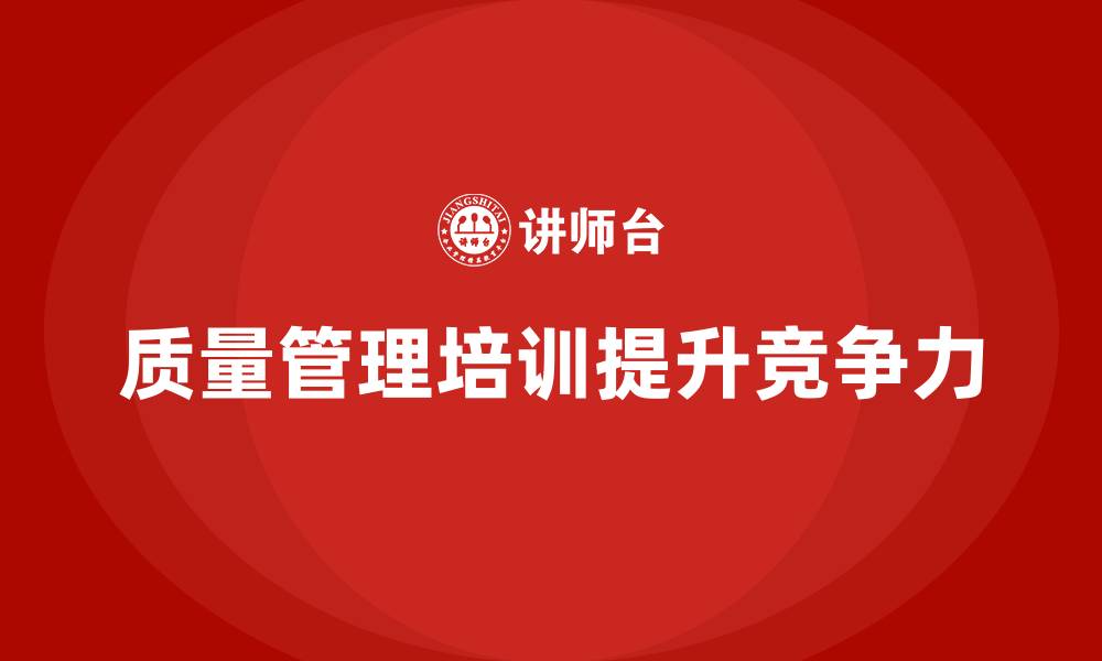 文章企业如何通过质量管理体系培训提升质量控制标准的缩略图