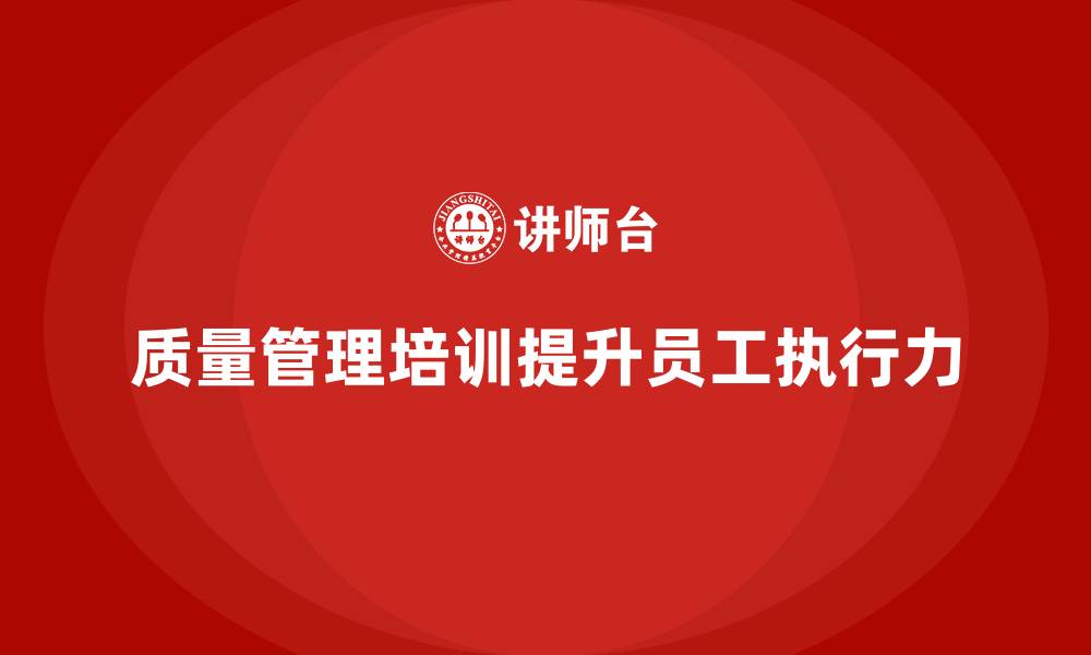 文章企业如何通过质量管理体系培训提升员工执行力的缩略图