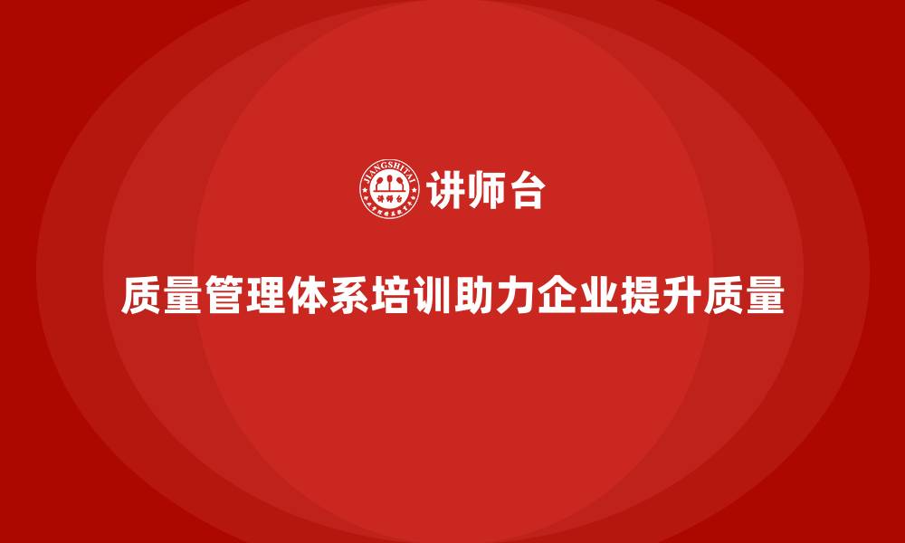 文章质量管理体系培训帮助企业提升质量改进效果的缩略图