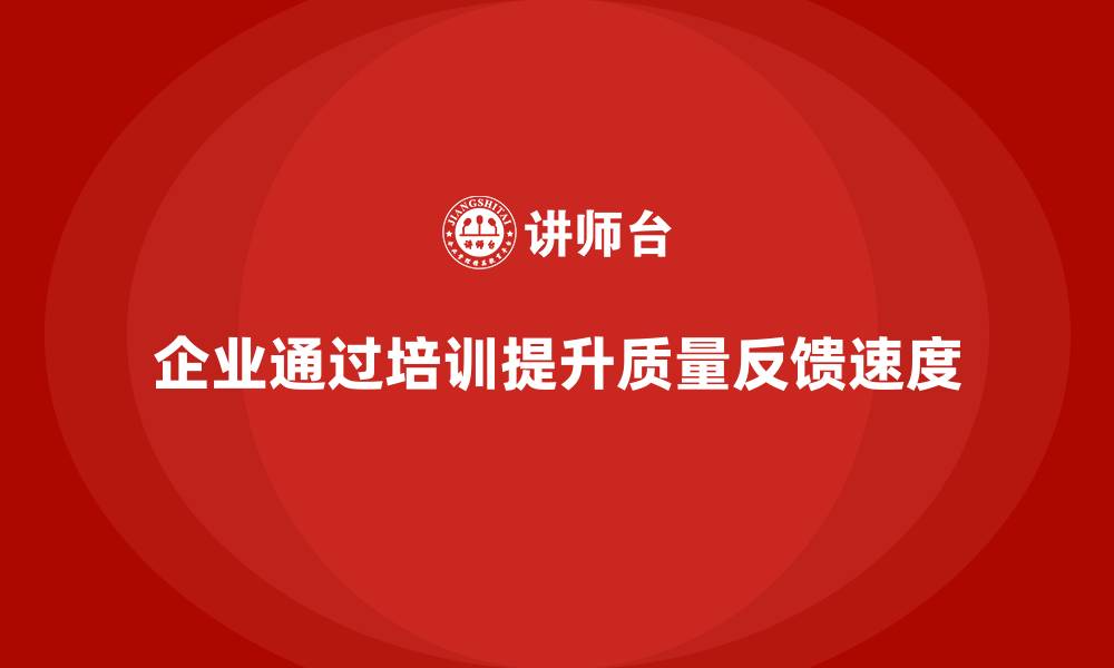 文章企业如何通过质量管理体系培训提升质量反馈速度的缩略图