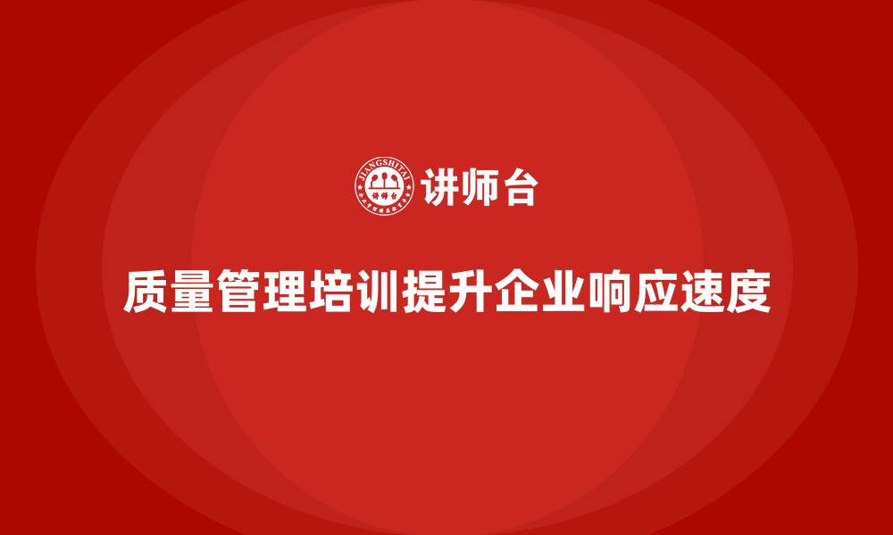 文章质量管理体系培训提升企业质量管理的响应速度的缩略图