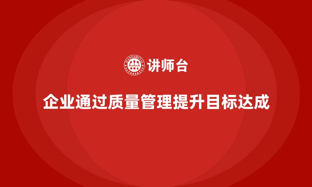 文章企业如何通过质量管理体系培训提高质量目标的达成率的缩略图