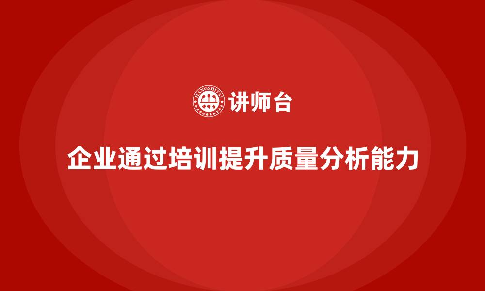 企业通过培训提升质量分析能力