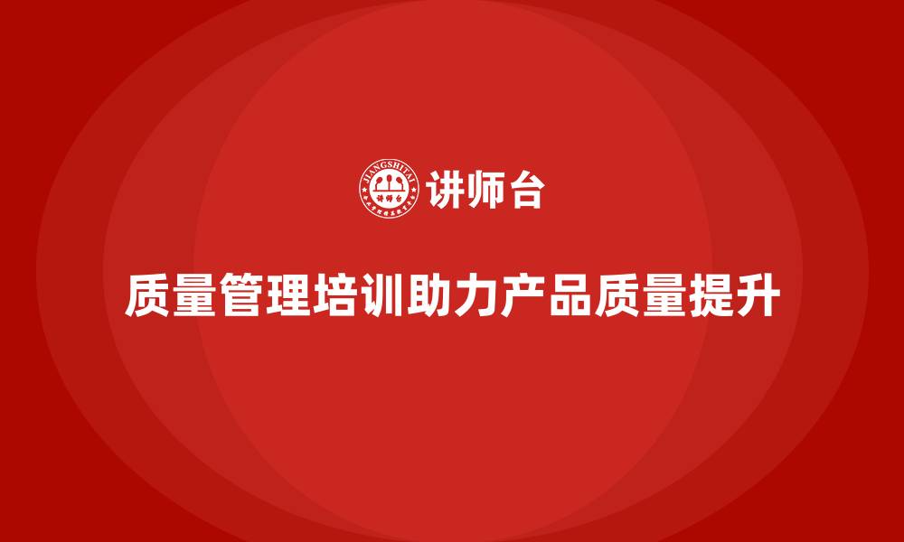 文章质量管理体系培训助力企业提升产品质量控制的缩略图