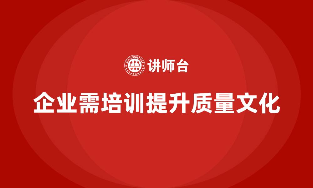 文章企业如何通过质量管理体系培训提高质量文化的缩略图