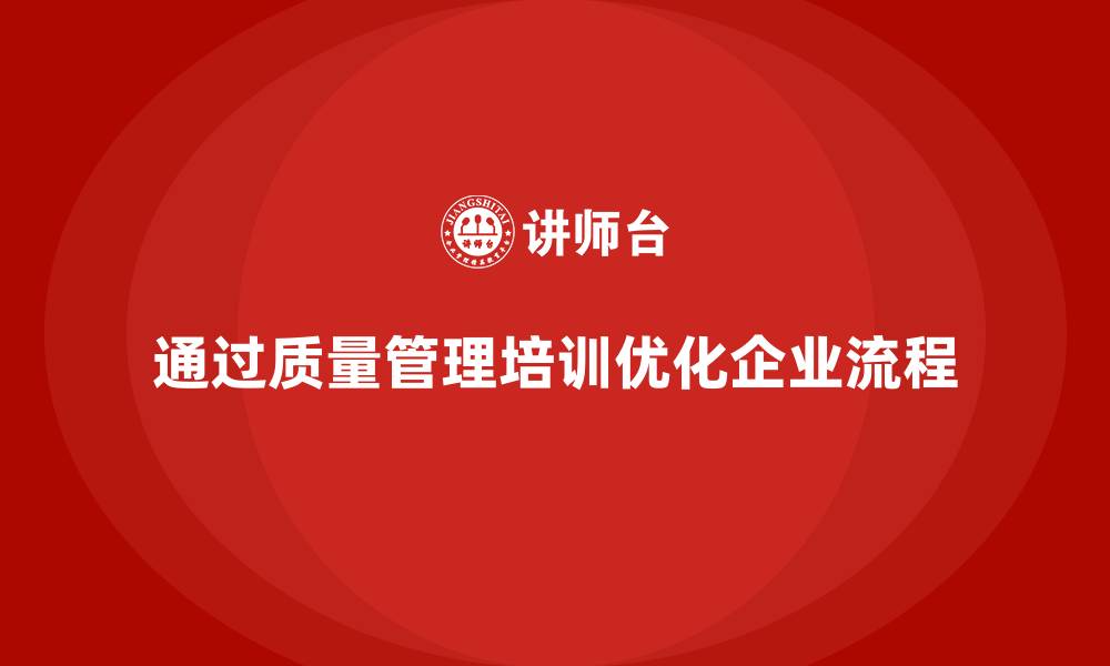 文章企业如何通过质量管理体系培训优化管理流程的缩略图