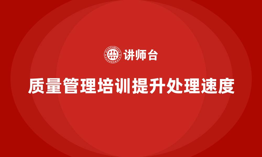 文章质量管理体系培训助力企业提升质量问题处理速度的缩略图