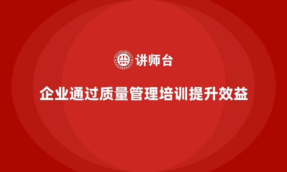 文章质量管理体系培训帮助企业提升质量控制措施效果的缩略图