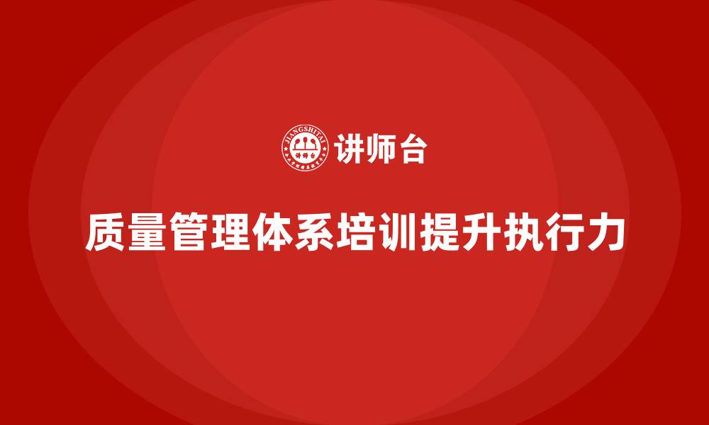 文章企业如何通过质量管理体系培训提高质量目标的执行力的缩略图