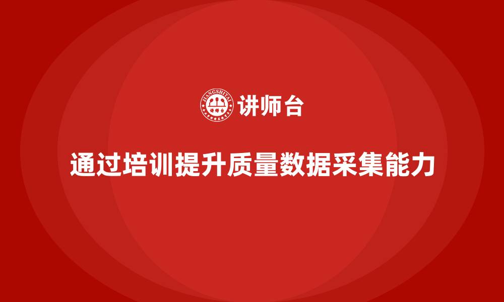 文章企业如何通过质量管理体系培训提升质量数据采集能力的缩略图