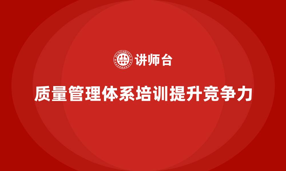 文章企业如何通过质量管理体系培训强化质量监督管理的缩略图