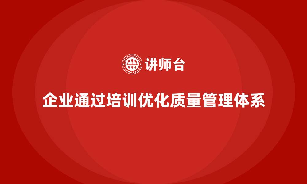 文章企业如何通过质量管理体系培训优化质量目标体系的缩略图