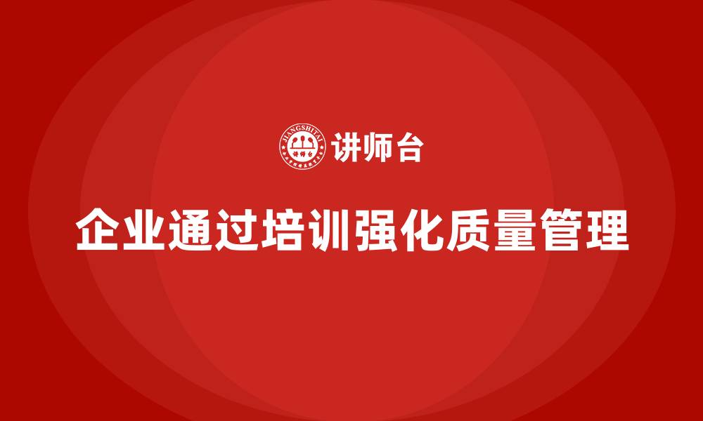 文章企业如何通过质量管理体系培训强化质量目标管理的缩略图