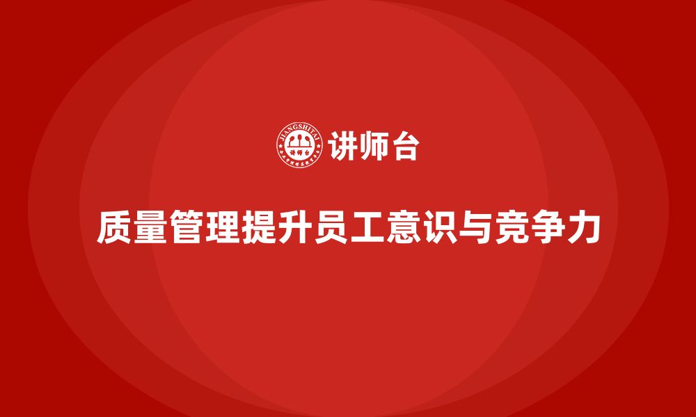 文章企业如何通过质量管理体系培训提高员工质量意识的缩略图