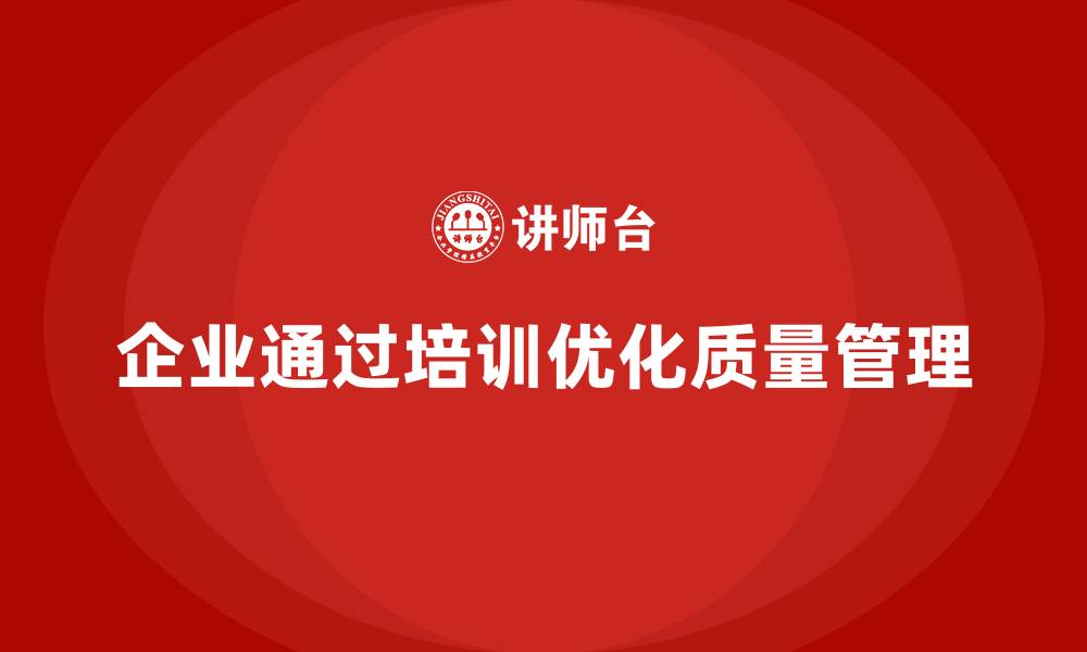 文章企业如何通过质量管理体系培训优化质量问题响应的缩略图