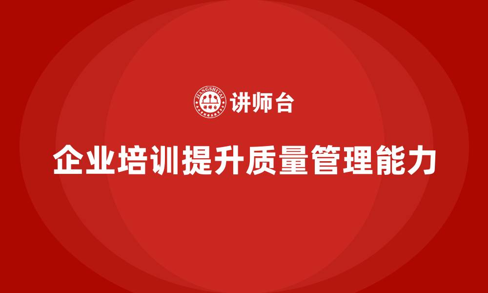 文章企业如何通过质量管理体系培训提高质量流程管理能力的缩略图