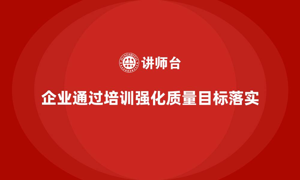 企业通过培训强化质量目标落实