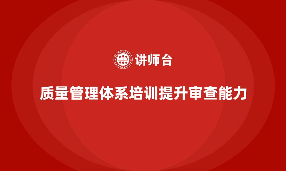 文章质量管理体系培训助力企业提升质量体系审查能力的缩略图