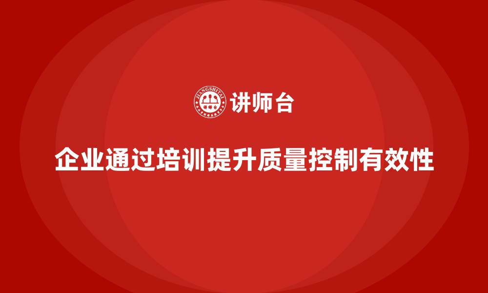 文章企业如何通过质量管理体系培训加强质量控制的有效性的缩略图