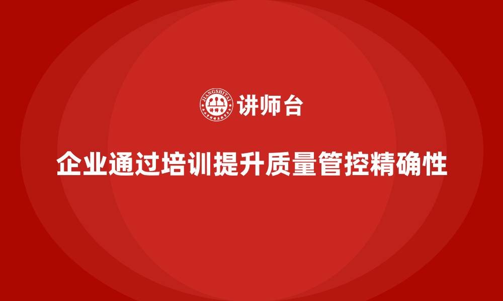 文章企业如何通过质量管理体系培训提高质量管控的精确性的缩略图