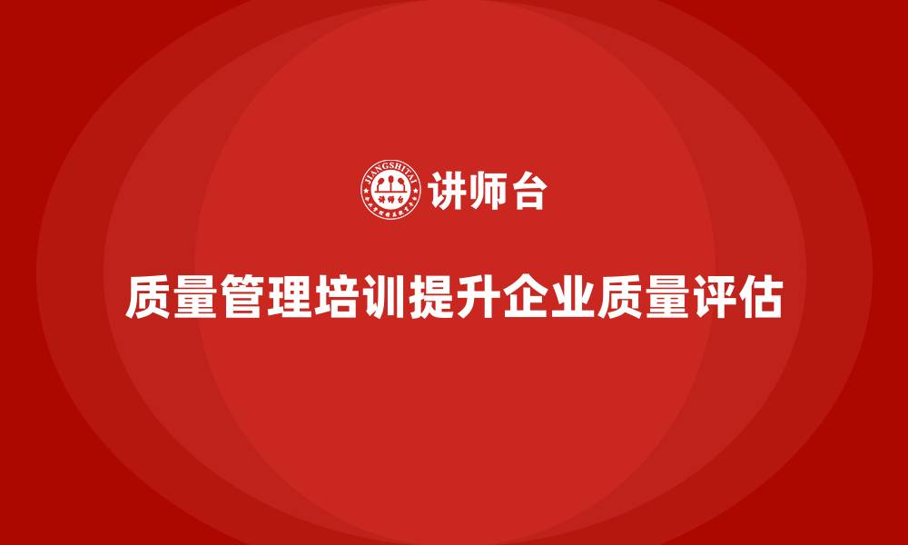 文章质量管理体系培训帮助企业提升质量评估的综合性的缩略图