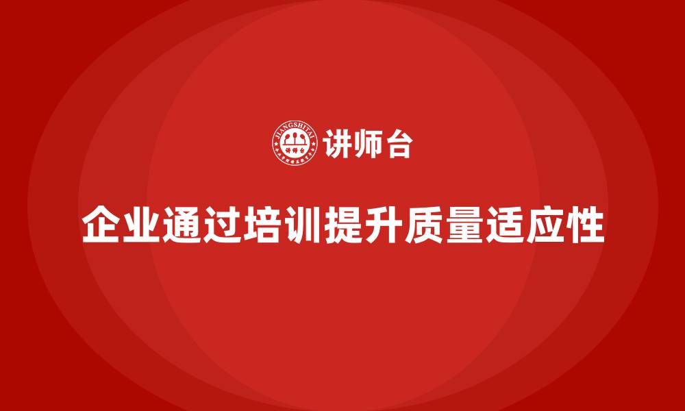 文章企业如何通过质量管理体系培训提升质量目标的适应性的缩略图