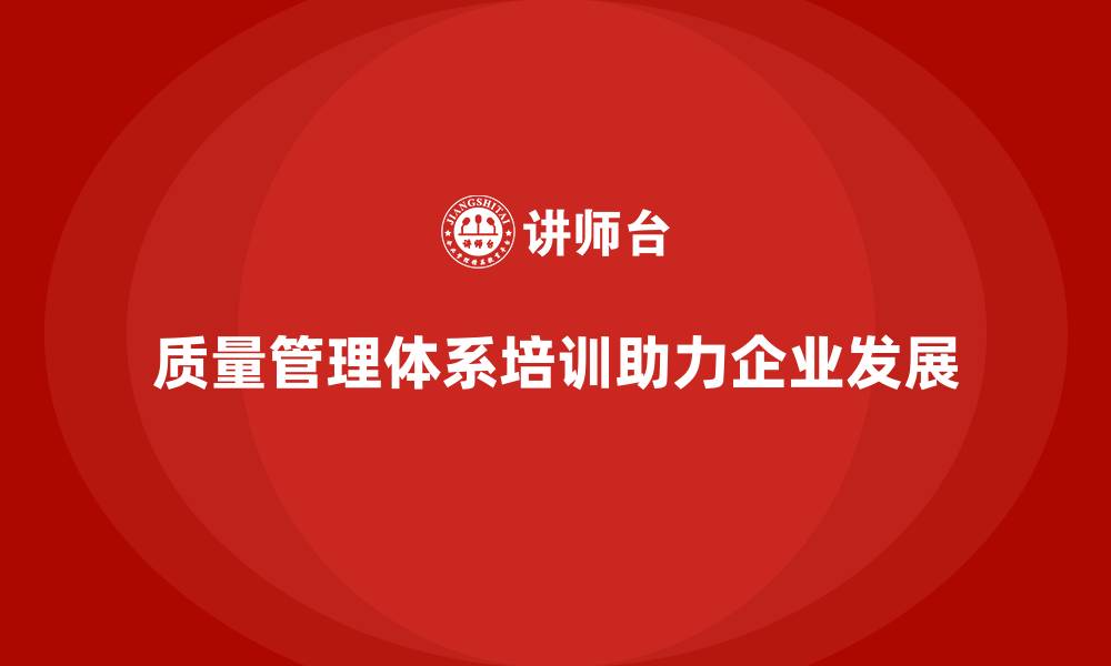 文章质量管理体系培训帮助企业提升质量改进的系统性的缩略图