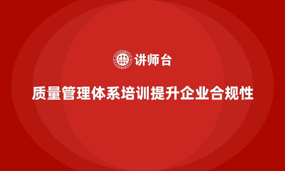 文章质量管理体系培训如何提升企业合规性的缩略图