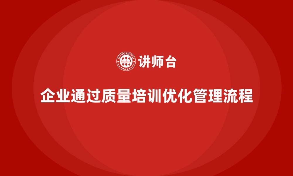 文章企业如何通过质量管理体系培训强化管理流程的缩略图