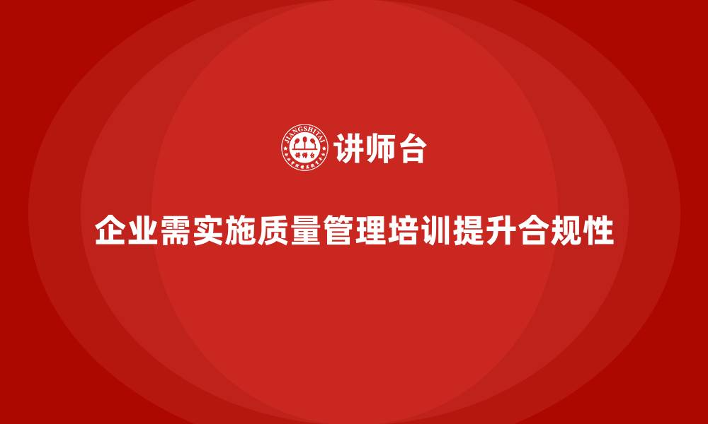 文章企业通过质量管理体系培训提高合规性的缩略图