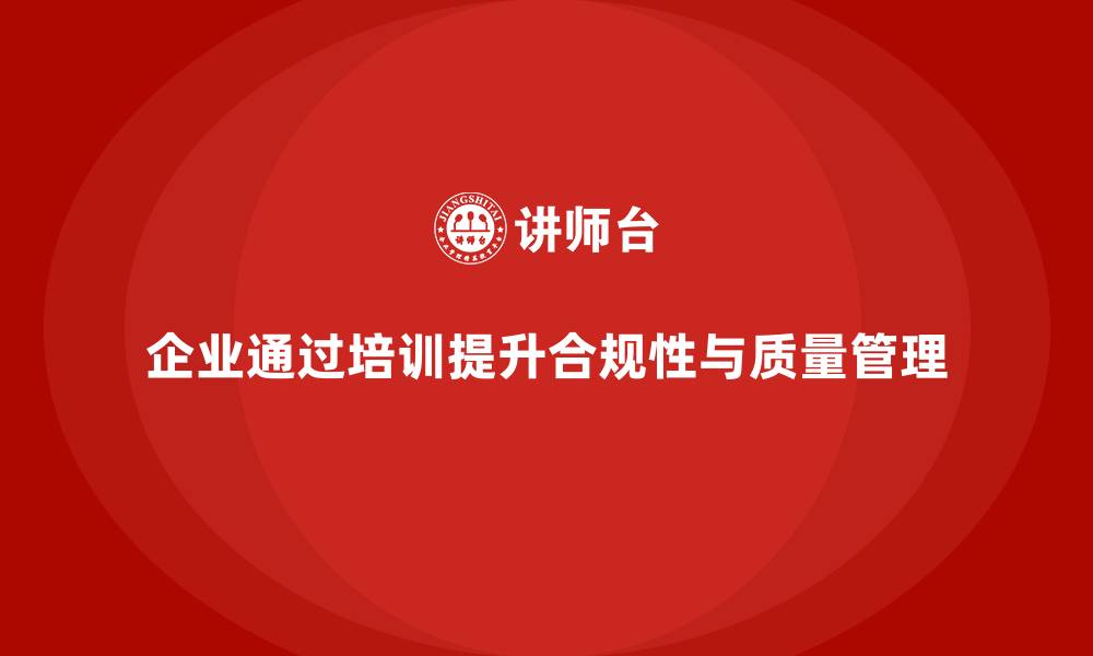 文章企业如何通过质量管理体系培训加强合规性的缩略图