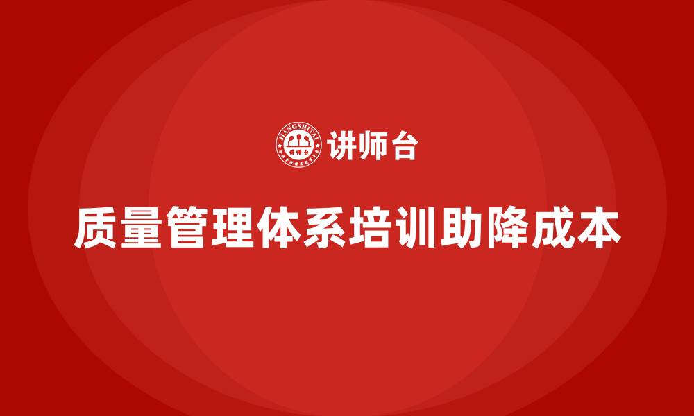 文章质量管理体系培训如何帮助企业降低生产成本的缩略图