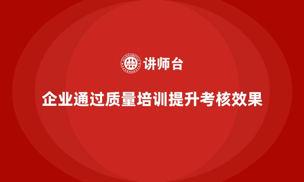 企业通过质量培训提升考核效果