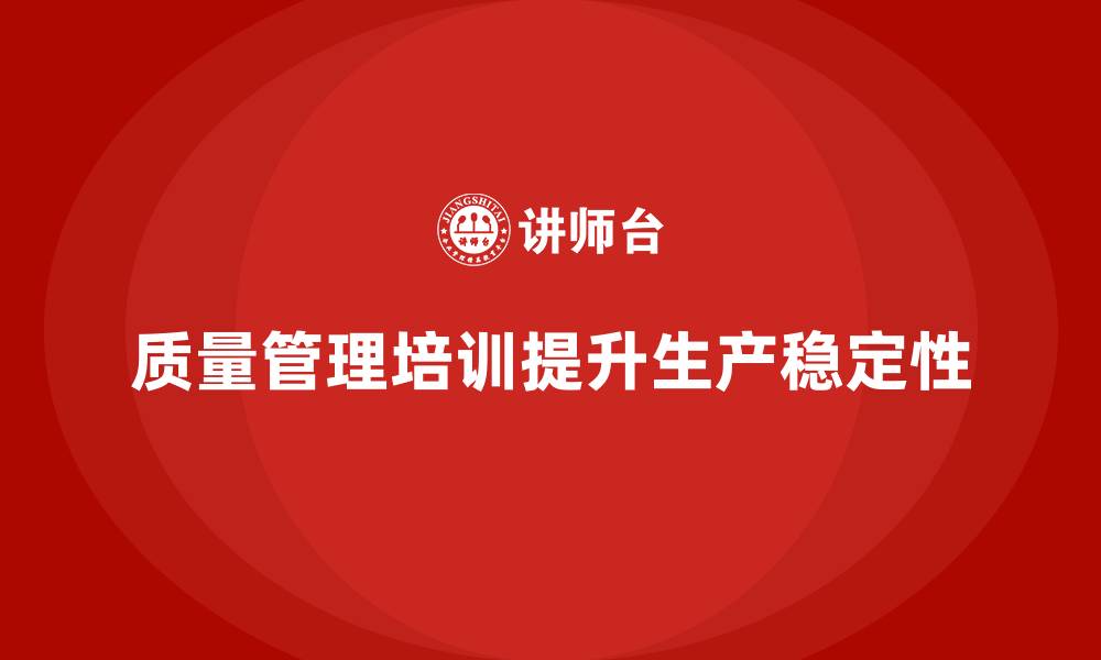 文章企业通过质量管理体系培训提升生产流程稳定性的缩略图