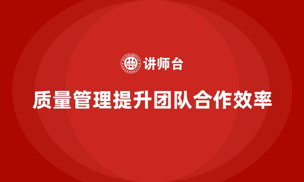 文章质量管理体系培训如何帮助企业提升团队合作效率的缩略图