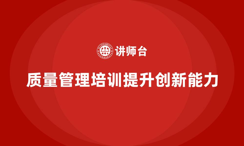 文章企业通过质量管理体系培训提高质量创新能力的缩略图