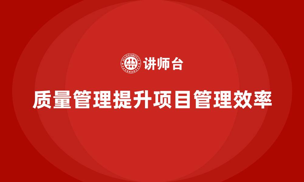 文章企业通过质量管理体系培训提升项目管理效率的缩略图