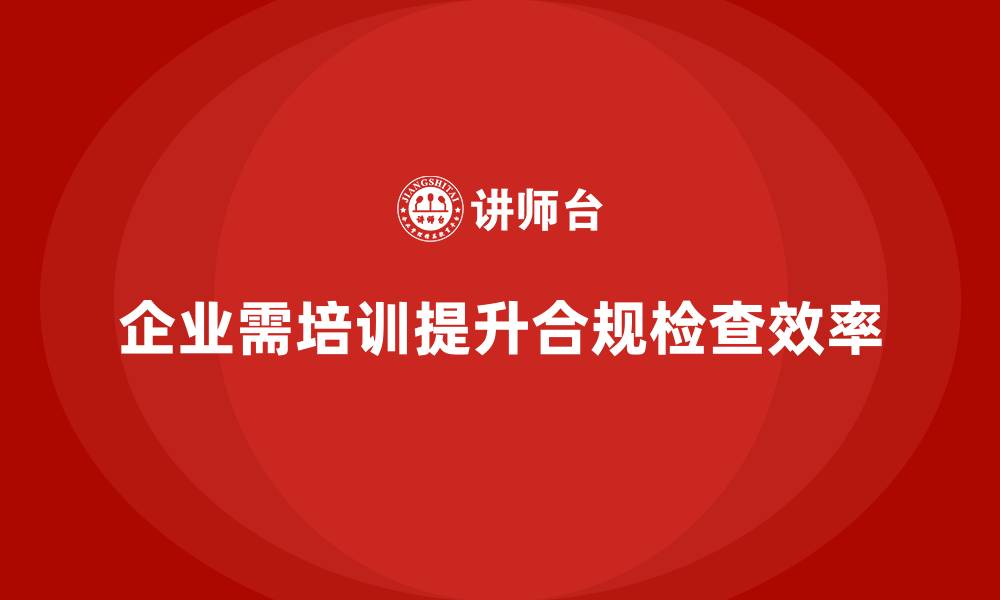 文章企业通过质量管理体系培训提升合规检查效率的缩略图