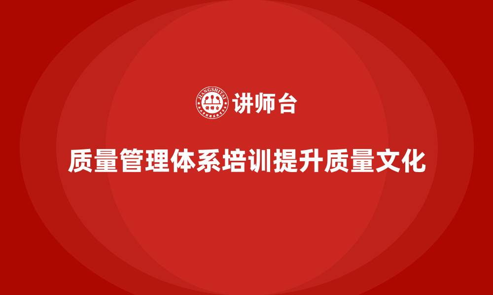 文章质量管理体系培训如何帮助企业提升质量文化建设的缩略图